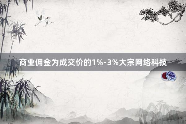 商业佣金为成交价的1%-3%大宗网络科技