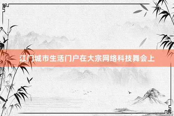江门城市生活门户在大宗网络科技舞会上
