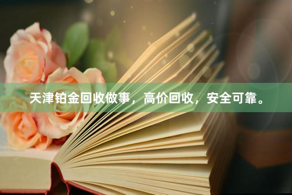天津铂金回收做事，高价回收，安全可靠。