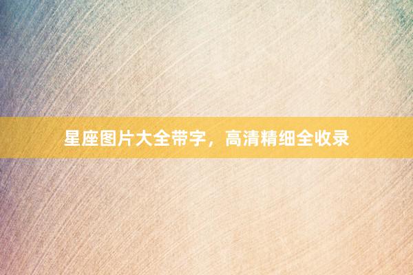 星座图片大全带字，高清精细全收录