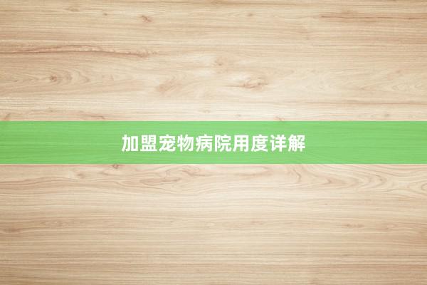 加盟宠物病院用度详解